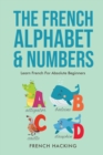 Image for The French Alphabet &amp; Numbers - Learn French for Absolute Beginners