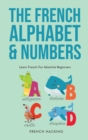 Image for The French Alphabet &amp; Numbers - Learn French For Absolute Beginners