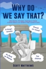 Image for Why Do We Say That? - 202 Idioms, Phrases, Sayings &amp; Facts! A Brief History On Where They Come From!