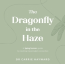Image for The dragonfly in the haze  : a being human guide to creating meaningful connection