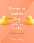 Image for Everything Anxiety Ever Told You Is a Lie : *Well, almost everything!