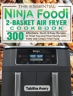 Image for The Essential Ninja Foodi 2-Basket Air Fryer Cookbook : 300 Affordable, Quick &amp; Easy Recipes to Treat You and Your Family with Tasty and Crispy Fried Food