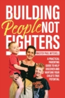 Image for Building People Not Fighters : A practical parenting guide to help discover and nurture your child&#39;s potential