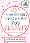 Image for I Wrote This Book About You Nanny : A Child&#39;s Fill in The Blank Gift Book For Their Special Nanny Perfect for Kid&#39;s 7 x 10 inch