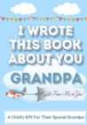 Image for I Wrote This Book About You Grandpa : A Child&#39;s Fill in The Blank Gift Book For Their Special Grandpa Perfect for Kid&#39;s 7 x 10 inch