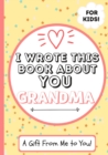 Image for I Wrote This Book About You Grandma : A Child&#39;s Fill in The Blank Gift Book For Their Special Grandma Perfect for Kid&#39;s 7 x 10 inch