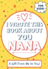Image for I Wrote This Book About You Nana : A Child&#39;s Fill in The Blank Gift Book For Their Special Nana Perfect for Kid&#39;s 7 x 10 inch