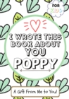 Image for I Wrote This Book About You Poppy : A Child&#39;s Fill in The Blank Gift Book For Their Special Poppy Perfect for Kid&#39;s 7 x 10 inch