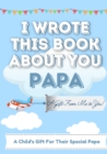 Image for I Wrote This Book About You Papa : A Child&#39;s Fill in The Blank Gift Book For Their Special Papa Perfect for Kid&#39;s 7 x 10 inch