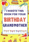 Image for I Wrote This Book For Your Birthday Grandmother : The Perfect Birthday Gift For Kids to Create Their Very Own Book For Grandmother