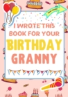 Image for I Wrote This Book For Your Birthday Granny : The Perfect Birthday Gift For Kids to Create Their Very Own Book For Granny