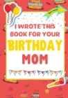 Image for I Wrote This Book For Your Birthday Mom