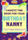 Image for I Wrote This Book For Your Birthday Nanny : The Perfect Birthday Gift For Kids to Create Their Very Own Book For Nanny
