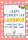 Image for Happy Mother&#39;s Day Grandma - I Wrote This Book For You : The Mother&#39;s Day Gift Book Created For Kids