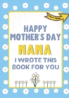 Image for Happy Mother&#39;s Day Nana - I Wrote This Book For You : The Mother&#39;s Day Gift Book Created For Kids