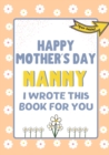 Image for Happy Mother&#39;s Day Nanny - I Wrote This Book For You : The Mother&#39;s Day Gift Book Created For Kids