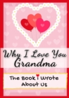 Image for Why I Love You Grandma : The Book I Wrote About Us Perfect for Kids Valentine&#39;s Day Gift, Birthdays, Christmas, Anniversaries, Mother&#39;s Day or just to say I Love You.