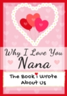 Image for Why I Love You Nana : The Book I Wrote About Us Perfect for Kids Valentine&#39;s Day Gift, Birthdays, Christmas, Anniversaries, Mother&#39;s Day or just to say I Love You.