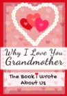 Image for Why I Love You Grandmother : The Book I Wrote About Us Perfect for Kids Valentine&#39;s Day Gift, Birthdays, Christmas, Anniversaries, Mother&#39;s Day or just to say I Love You.