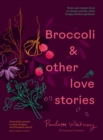 Image for Broccoli &amp; Other Love Stories : Notes and recipes from an always curious, often hungry kitchen gardener