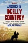 Image for Justice in Kelly country  : the story of the cop who hunted Australia&#39;s most notorious bushrangers