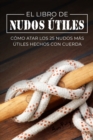 Image for El Libro de Nudos Utiles : Como Atar los 25 Nudos Mas Utiles Hechos con Cuerda