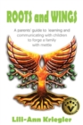 Image for Roots and Wings : A Parent&#39;s Guide to Learning and Communicating with Children to Forgea Family with Mettle