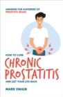 Image for How to Cure Chronic Prostatitis and Get Your Life Back: Answers for sufferers of prostate issues