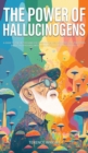 Image for The Power of Hallucinogens : A Guide to the History and Use of Psychedelics, Including LSD, Psilocybin (Magic Mushrooms), Mescaline (Peyote), DMT, and Ayahuasca