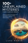Image for 100+ Unexplained Mysteries for Curious Minds : Unraveling the World&#39;s Greatest Enigmas, from Lost Civilizations to Cryptic Creatures, Alien Encounters, Time Travel Mysteries, and More