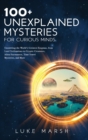 Image for 100+ Unexplained Mysteries for Curious Minds : Unraveling the World&#39;s Greatest Enigmas, from Lost Civilizations to Cryptic Creatures, Alien Encounters, Time Travel Mysteries, and More