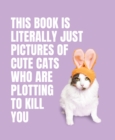 Image for This Book is Literally Just Pictures of Cute Cats Who Are Plotting to Kill You