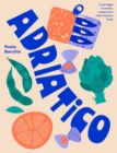 Image for Adriatico : From Puglia to Venice, Recipes from Italy&#39;s Adriatic Coast