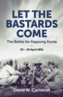 Image for Let the Bastards Come: The Battle for Kapyong Korea, 23   25 April 1951
