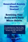 Image for Generalised Anxiety Disorder  Unwired: Rewiring Your Brain with Daily Micro-Habits, Managing Generalized Anxiety Disorder with Micro-Habits, Applying Neuroplasticity Principles for Anxiety Reduction