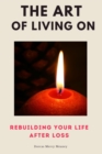Image for Art of Living On: Rebuilding Your Life After Loss