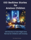 Image for 100 Bedtime Stories for Anxious Children: 100 Stories to Calm Night time Nerves for Children with Anxiety