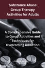 Image for Substance Abuse Group Therapy Activities for Adults:  A Comprehensive Guide to Group Activities and Techniques for Overcoming Addiction: Group Therapy Activities For Addiction Recovery