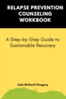Image for Relapse Prevention Counseling Workbook: A Step-by-Step Guide to Sustainable Recovery: Holistic approaches to recovery and relapse prevention