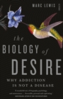 Image for The biology of desire: why addiction is not a disease