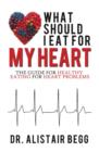 Image for What Should I Eat for My Heart : The Guide for Healthy Eating for Heart Problems