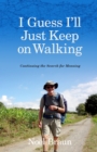 Image for I Guess I&#39;ll Just Keep On Walking: Continuing the Search for Meaning