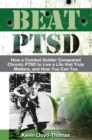 Image for Beat PTSD: How a Combat Soldier Conquered Chronic PTSD to Live a Life that Truly Matters, and How You Can Too