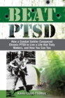 Image for Beat PTSD : How a Combat Soldier Conquered Chronic PTSD to Live a Life that Truly Matters, and How You Can Too