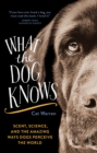 Image for What the dog knows: scent, science, and the amazing ways dogs perceive the world