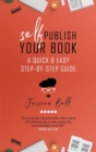 Image for Self-Publish Your Book : A Quick &amp; Easy Step-by-Step Guide