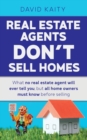 Image for Real Estate Agents Don&#39;t Sell Homes : What no real estate agent will ever tell you, but all home owners must know before selling
