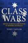 Image for Class Wars : Money, Schools and Power in Modern Australia