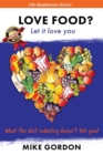 Image for Love Food? Let it love you. : What the diet industry doesn&#39;t tell you!