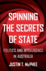 Image for Spinning the Secrets of State : Politics and Intelligence in Australia